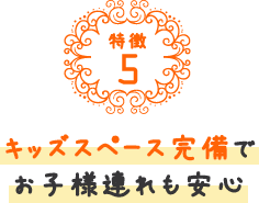 キッズスペース完備でお子様連れも安心