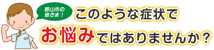 こんな症状でお悩みではありませんか